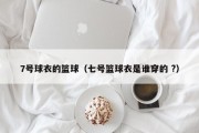 7号球衣的篮球（七号篮球衣是谁穿的 ?）