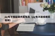 pg电子爆超级大奖埃及（pg电子游戏爆奖视频）