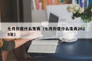 七月份属什么生肖（七月份属什么生肖2025年）