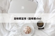 栾晓君篮球（栾晓君cba）