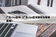 广东cba篮球（广东cba篮球赛程在哪看直播）