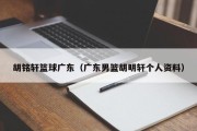 胡铭轩篮球广东（广东男篮胡明轩个人资料）