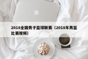 2018全国男子篮球联赛（2018年男篮比赛视频）