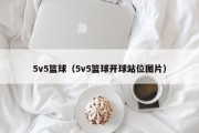 5v5篮球（5v5篮球开球站位图片）