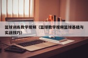 篮球训练教学视频（篮球教学视频篮球基础与实战技巧）
