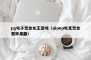pg电子赏金女王游戏（aipvp电竞赏金赛苹果版）