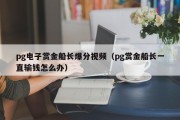 pg电子赏金船长爆分视频（pg赏金船长一直输钱怎么办）