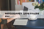 哪里可以玩jdb电子（jdb电子什么游戏好玩）