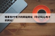 哪里有PP电子的网站网址（可以玩pp电子的网址）