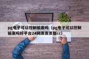 pg电子可以控制输赢吗（pg电子可以控制输赢吗好平台24网页页页版cc）