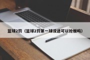 篮球2罚（篮球2罚第一球没进可以抢板吗）