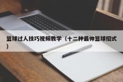 篮球过人技巧视频教学（十二种最帅篮球招式）