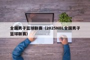 全国男子篮球联赛（2025NBL全国男子篮球联赛）