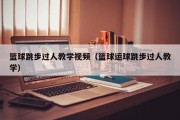 篮球跳步过人教学视频（篮球运球跳步过人教学）