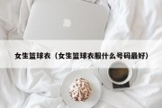 女生篮球衣（女生篮球衣服什么号码最好）