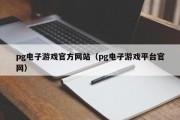 pg电子游戏官方网站（pg电子游戏平台官网）
