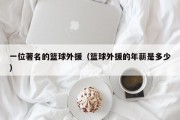 一位著名的篮球外援（篮球外援的年薪是多少）