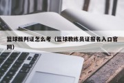 篮球裁判证怎么考（篮球教练员证报名入口官网）