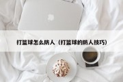 打篮球怎么防人（打篮球的防人技巧）