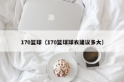 170篮球（170篮球球衣建议多大）
