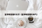 篮球明星图片名字（篮球明星图片帅气）