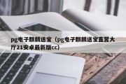 pg电子麒麟送宝（pg电子麒麟送宝直营大厅21安卓最新版cc）