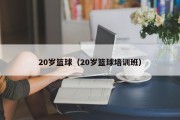 20岁篮球（20岁篮球培训班）