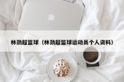 林劲超篮球（林劲超篮球运动员个人资料）