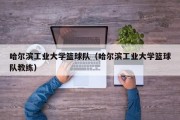 哈尔滨工业大学篮球队（哈尔滨工业大学篮球队教练）