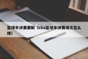 篮球半决赛赛制（cba篮球半决赛场次怎么排）