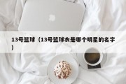 13号篮球（13号篮球衣是哪个明星的名字）
