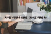 男子篮球联赛今日赛程（男子篮球赛程表）