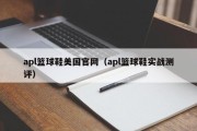 apl篮球鞋美国官网（apl篮球鞋实战测评）