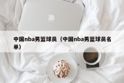中国nba男篮球员（中国nba男篮球员名单）