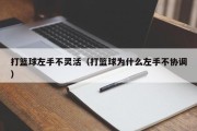 打篮球左手不灵活（打篮球为什么左手不协调）