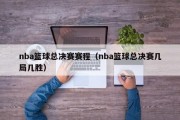 nba篮球总决赛赛程（nba篮球总决赛几局几胜）