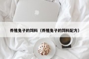 养殖兔子的饲料（养殖兔子的饲料配方）