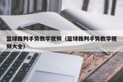 篮球裁判手势教学视频（篮球裁判手势教学视频大全）