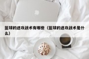 篮球的进攻战术有哪些（篮球的进攻战术是什么）