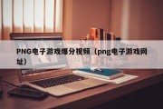 PNG电子游戏爆分视频（png电子游戏网址）