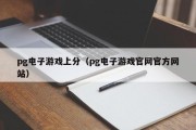 pg电子游戏上分（pg电子游戏官网官方网站）
