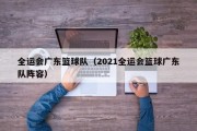 全运会广东篮球队（2021全运会篮球广东队阵容）