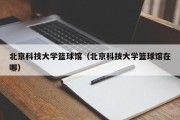 北京科技大学篮球馆（北京科技大学篮球馆在哪）