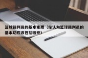 篮球裁判员的基本素质（你认为篮球裁判员的基本功应该包括哪些）