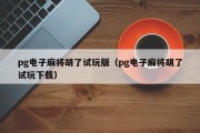 pg电子麻将胡了试玩版（pg电子麻将胡了试玩下载）