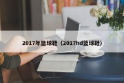 2017年篮球鞋（2017hd篮球鞋）