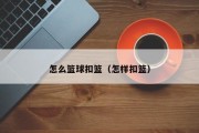 怎么篮球扣篮（怎样扣篮）