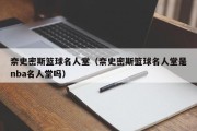 奈史密斯篮球名人堂（奈史密斯篮球名人堂是nba名人堂吗）