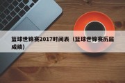 篮球世锦赛2017时间表（篮球世锦赛历届成绩）