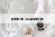 篮球赛门票（nba篮球赛门票）